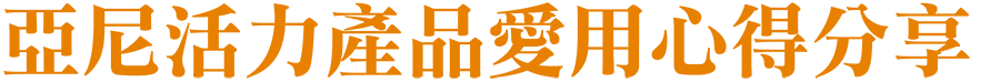 亞尼活力產品愛用心得分享 亞尼活力產品愛用心得分享